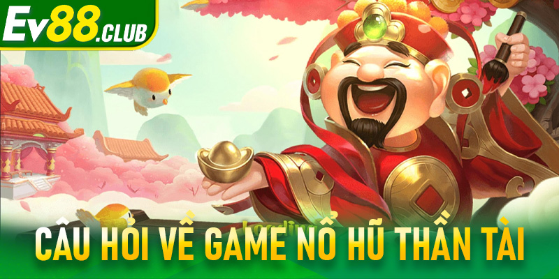 FAQs - Câu hỏi về game nổ hũ thần tài